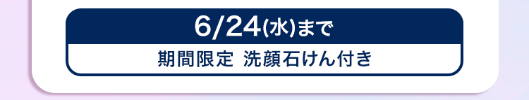 6/24(水)まで
期間限定 洗顔石けん付き