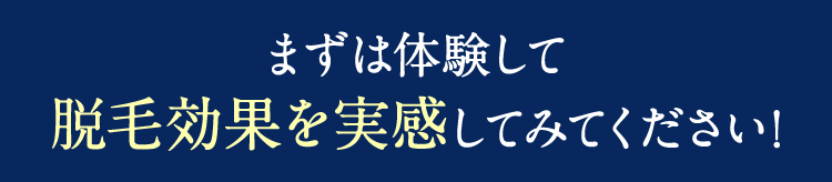 まずは体験して脱毛効果を実感してみてください！