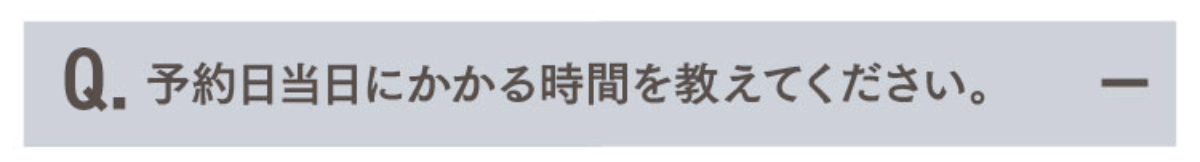 Q.予約日当日にかかる時間を教えてください。