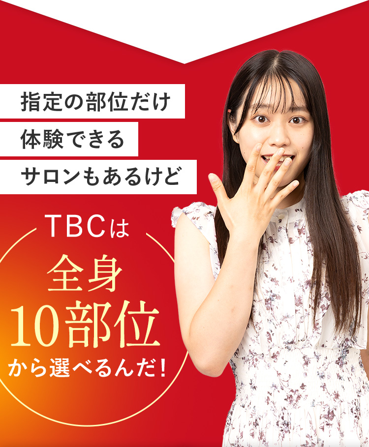 指定の部位だけ
体験できる
サロンもあるけど
TBCは
全身
10部位
から選べるんだ!