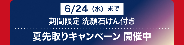 6/24 (水) まで
期間限定 洗顔石けん付き
夏先取りキャンペーン開催中