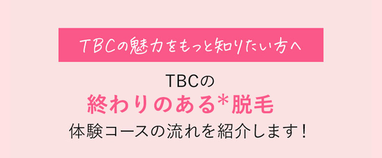 TBCの魅力をもっと知りたい方へ　TBCの終わりのある脱毛体験コースの流れを紹介します！