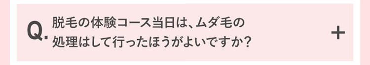 脱毛の体験コース当日は、ムダ毛の処理はして行ったほうが良いですか？