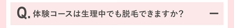 体験コースは生理中でも脱毛できますか？