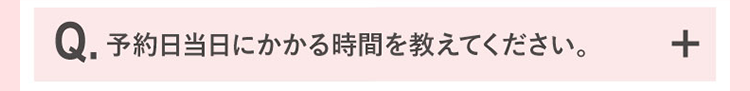予約日当日にかかる時間を教えてください。