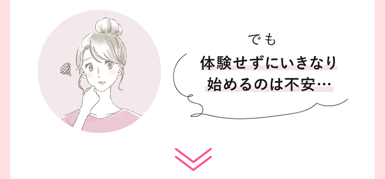 でも体験せずにいきなり始めるのは不安…