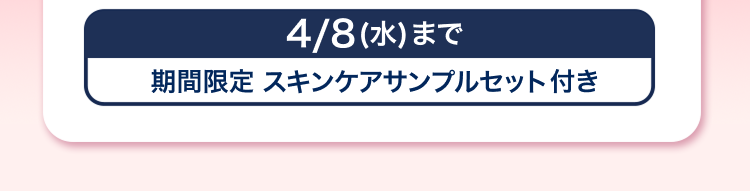 4/8 (水)まで
期間限定 スキンケアサンプルセット付き
