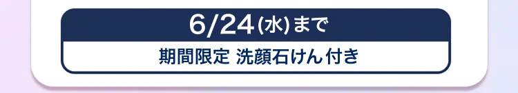 6/24 (水) まで
期間限定 洗顔石けん付き