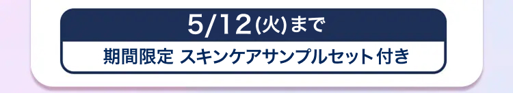 5/12(火)まで
期間限定 スキンケアサンプルセット付き