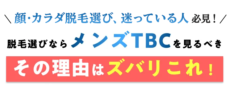 \顔・カラダ脱毛選び、迷っている人必見! /
脱毛選びならメンズTBC を見るべき
その理由はズバリこれ!
