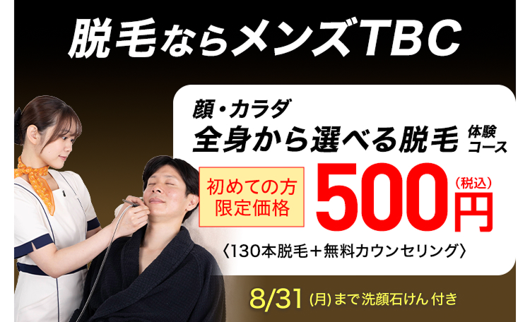 脱毛ならメンズTBC
顔・カラダ
全身から選べる脱毛
体験
コース
(税込)
|初めての方
限定価格
500円
<130本脱毛+ 無料カウンセリング〉
8/31 (月)まで洗顔石けん 付き