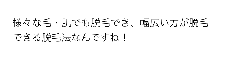 様々な毛・肌でも脱毛でき、幅広い方が脱毛
できる脱毛法なんですね!