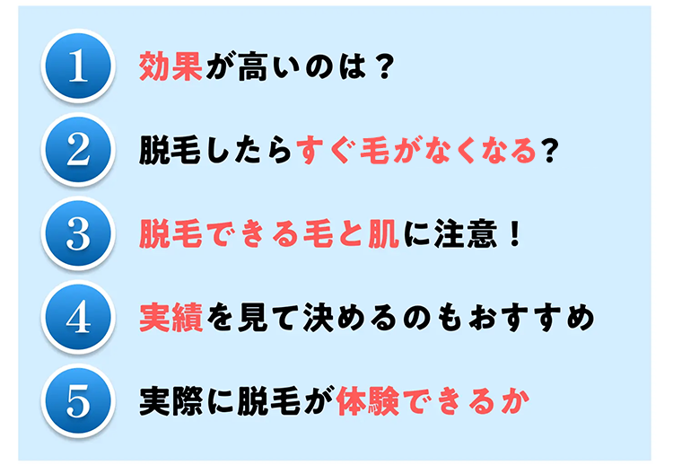 1 効果が高いのは?
2 脱毛したらすぐ毛がなくなる?
3 脱毛できる毛と肌に注意!
4 実績を見て決めるのもおすすめ
LO
5
実際に脱毛が体験できるか
