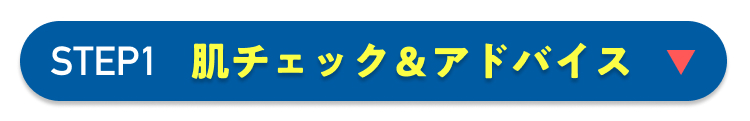 STEP1 肌チェック&アドバイス ▼