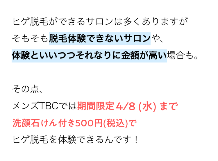 ヒゲ脱毛ができるサロンは多くありますが
そもそも脱毛体験できないサロンや、
体験といいつつそれなりに金額が高い場合も。
その点、
メンズTBCでは期間限定4/8 (水) まで
洗顔石けん付き500円 (税込)で
ヒゲ脱毛を体験できるんです!