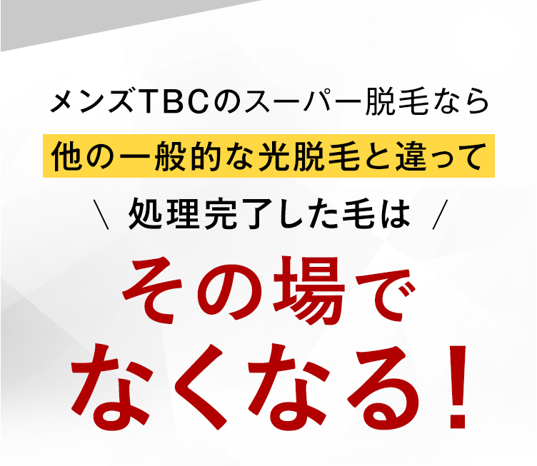 メンズTBCのスーパー脱毛なら
他の一般的な光脱毛と違って
\ 処理完了した毛は /
その場で
なくなる!
