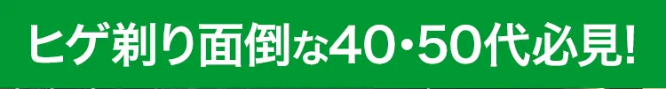 ヒゲ剃り面倒な40代・50代必見！