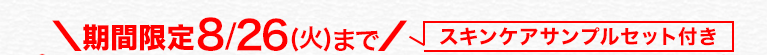 期間限定8/26(火)まで/スキンケアサンプルセット付き