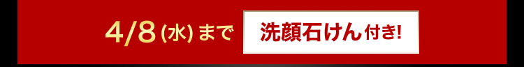 4/8 (水) まで洗顔石けん付き!