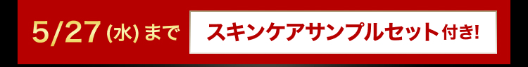 5/27 (水) までスキンケアサンプルセット付き!