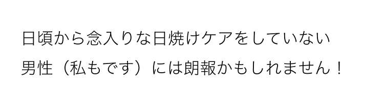 日頃から念入りな日焼けケアをしていない
男性(私もです)には朗報かもしれません!