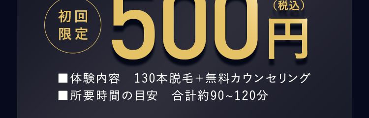 初回
限定
メンズTBC最安値
ヒゲ脱毛体験
|体験内容
(税込)
500円
130本脱毛 + 無料カウンセリング
■所要時間の目安 合計約90~120分