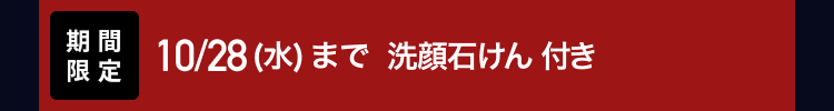 期間
限定
10/28 (水) まで洗顔石けん 付き