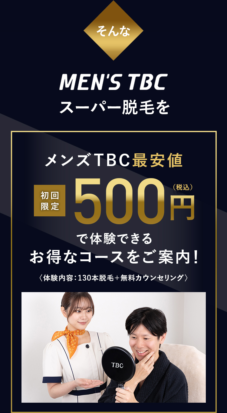 そんな
MEN'S TBC
スーパー脱毛を
メンズTBC 最安値
初回
限定
500円
(税込)
で体験できる
お得なコースをご案内!
〈体験内容 : 130本脱毛+ 無料カウンセリング〉
TBC