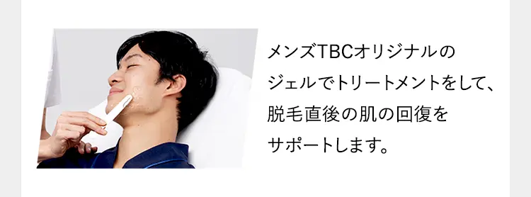 メンズTBCオリジナルの
ジェルでトリートメントをして、
脱毛直後の肌の回復を
サポートします。
