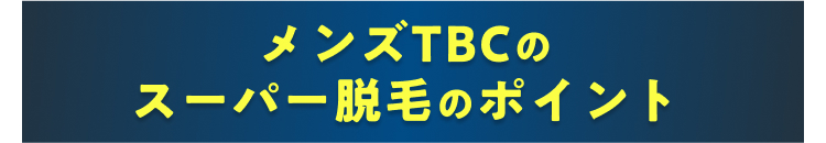 メンズTBCの
スーパー脱毛のポイント
