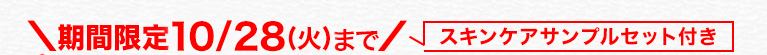 期間限定10/28(火)まで/ スキンケアサンプルセット付き