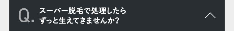 スーパー脱毛で処理したら
ずっと生えてきませんか?