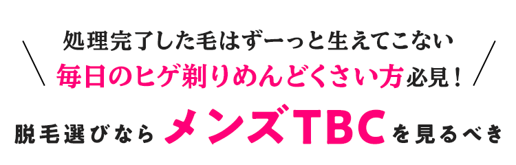 処理完了した毛はずーっと生えてこない
毎日のヒゲ剃りめんどくさい方必見!
脱毛選びならメンズTBCを見るべき