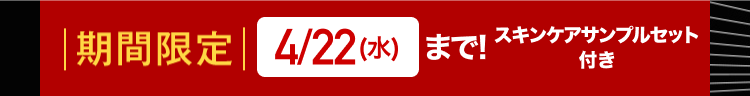 期間限定| 4/22 (水)まで!
スキンケアサンプルセット
付き