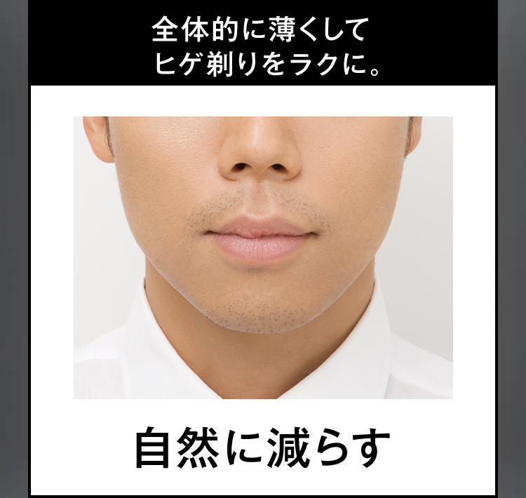 全体的に薄くして
ヒゲ剃りをラクに。
自然に減らす