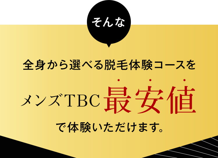 そんな
全身から選べる脱毛体験コースを
メンズTBC 最安値
で体験いただけます。