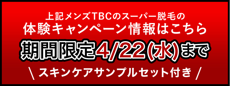 上記メンズTBCのスーパー脱毛の
体験キャンペーン情報はこちら
期間限定4/22(水)まで
スキンケアサンプルセット付き /