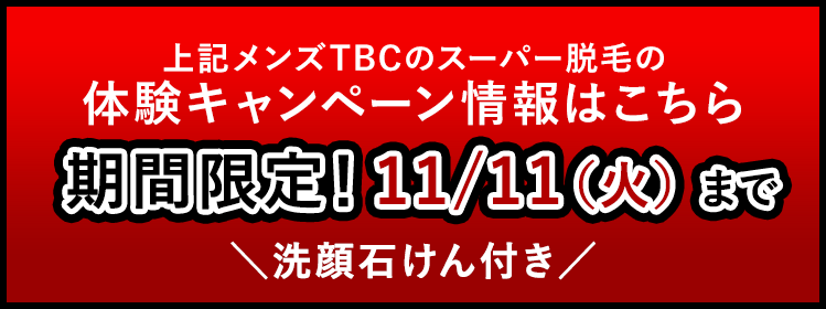 上記メンズTBCのスーパー脱毛の
体験キャンペーン情報はこちら
期間限定!11/11 (火) まで
\洗顔石けん付き/