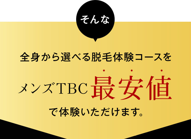 そんな
全身から選べる脱毛体験コースを
メンズTBC 最安値
で体験いただけます。